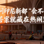 别再问印尼新都“会不会迁”，答案就藏在热闹里