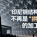 印尼钢结构工厂：不再是“拼价格”的加工买卖