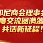 印尼商会理事会年度交流圆满落幕，共话新征程！