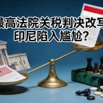 美国最高法院的关税判决改写全局，印尼抢跑签约却陷入尴尬