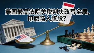 美国最高法院的关税判决改写全局，印尼抢跑签约却陷入尴尬