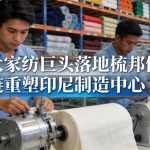 三大家纺巨头落地梳邦供应链重塑印尼制造中心